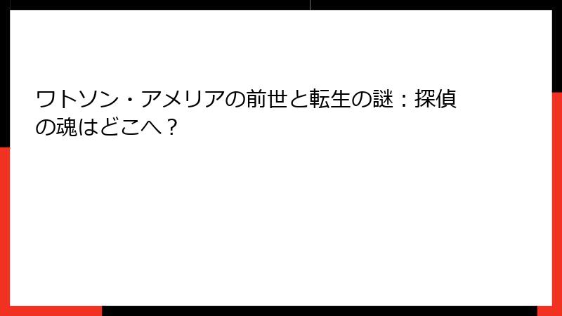 ワトソン・アメリアの前世と転生の謎：探偵の魂はどこへ？