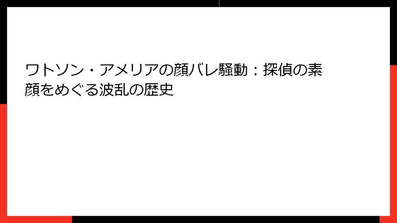 ワトソン・アメリアの顔バレ騒動：探偵の素顔をめぐる波乱の歴史