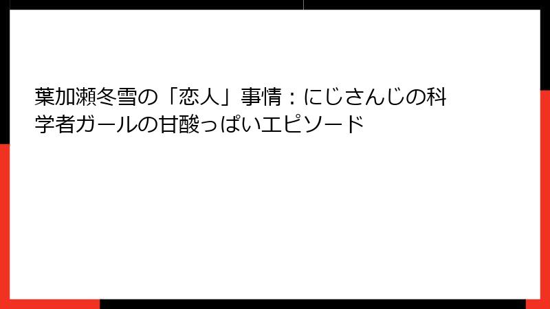 葉加瀬冬雪の「恋人」事情:にじさんじの科学者ガールの甘酸っぱいエピソード