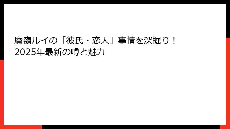 鷹嶺ルイの「彼氏・恋人」事情を深掘り! 2025年最新の噂と魅力