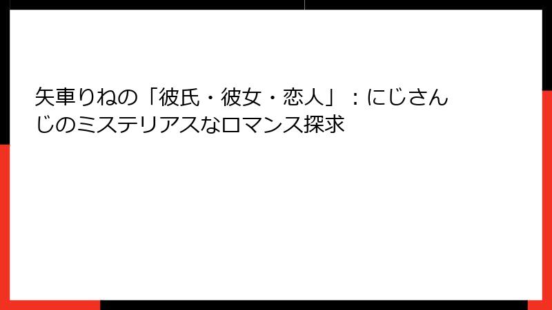 矢車りねの「彼氏・彼女・恋人」:にじさんじのミステリアスなロマンス探求