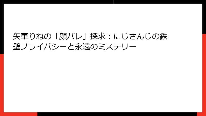 矢車りねの「顔バレ」探求:にじさんじの鉄壁プライバシーと永遠のミステリー