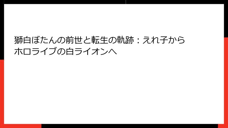 獅白ぼたんの前世と転生の軌跡:えれ子からホロライブの白ライオンへ