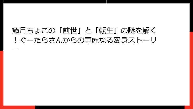 癒月ちょこの「前世」と「転生」の謎を解く！ぐーたらさんからの華麗なる変身ストーリー