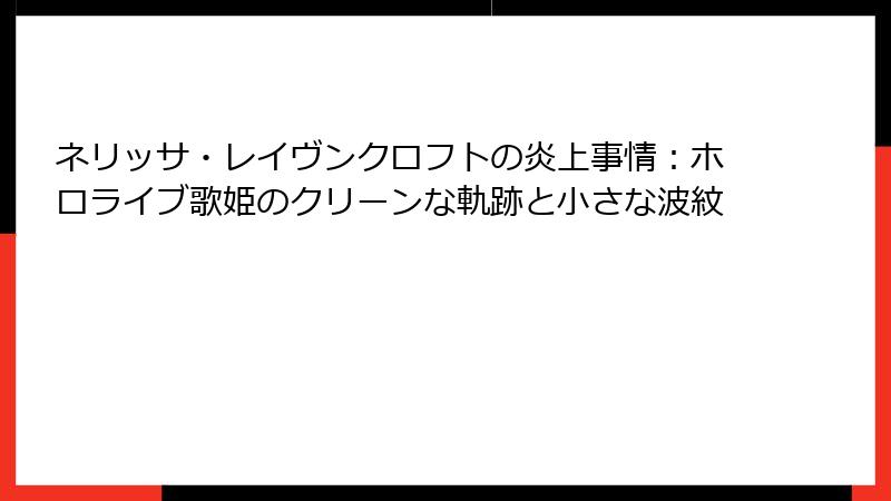 ネリッサ・レイヴンクロフトの炎上事情:ホロライブ歌姫のクリーンな軌跡と小さな波紋