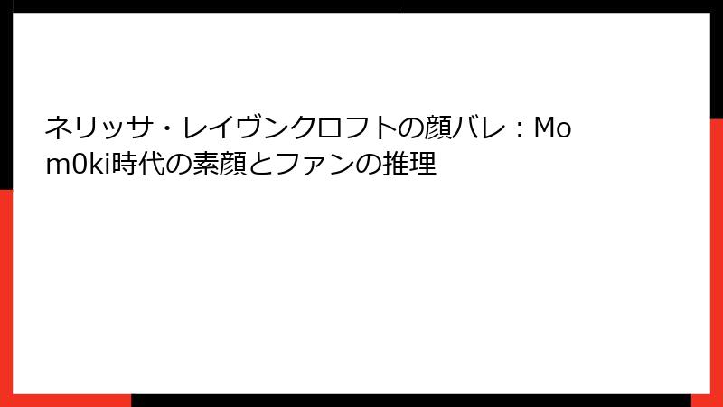 ネリッサ・レイヴンクロフトの顔バレ:Mom0ki時代の素顔とファンの推理