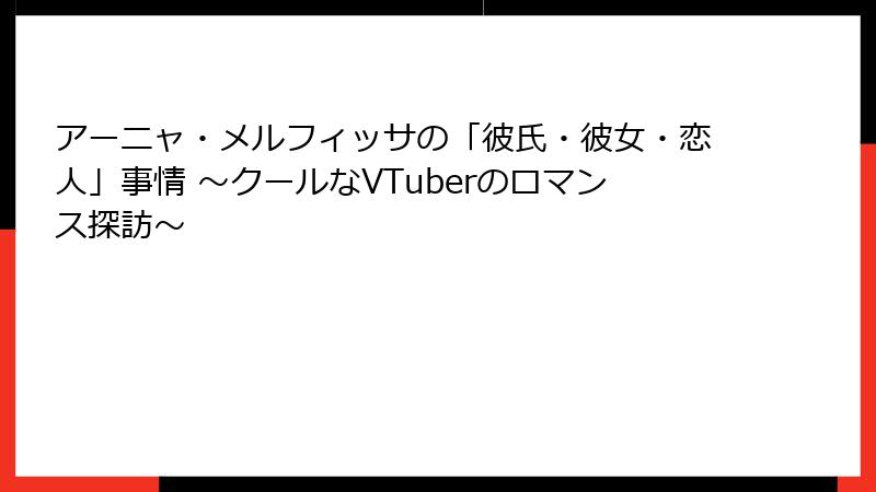 アーニャ・メルフィッサの「彼氏・彼女・恋人」事情 ~クールなVTuberのロマンス探訪~