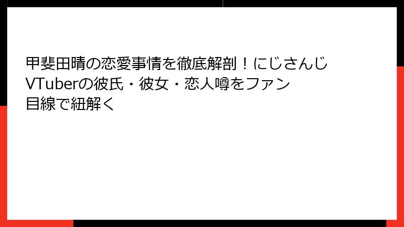 甲斐田晴の恋愛事情を徹底解剖！にじさんじVTuberの彼氏・彼女・恋人噂をファン目線で紐解く