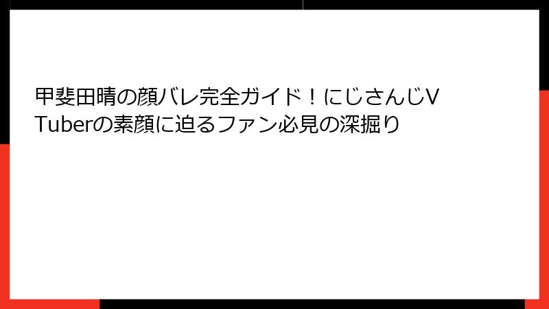 甲斐田晴の顔バレ完全ガイド！にじさんじVTuberの素顔に迫るファン必見の深掘り