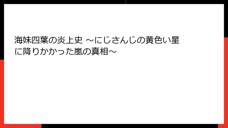 海妹四葉の炎上史 ~にじさんじの黄色い星に降りかかった嵐の真相~