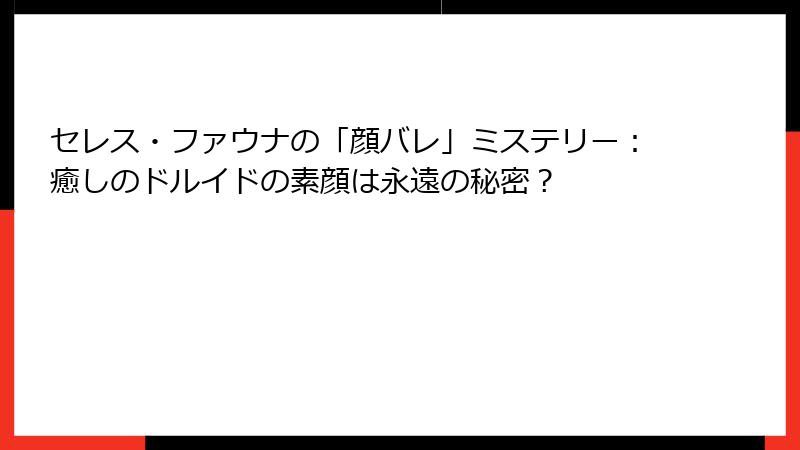 セレス・ファウナの「顔バレ」ミステリー:癒しのドルイドの素顔は永遠の秘密?