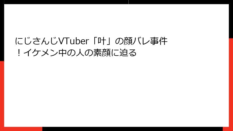 にじさんじVTuber「叶」の顔バレ事件!イケメン中の人の素顔に迫る