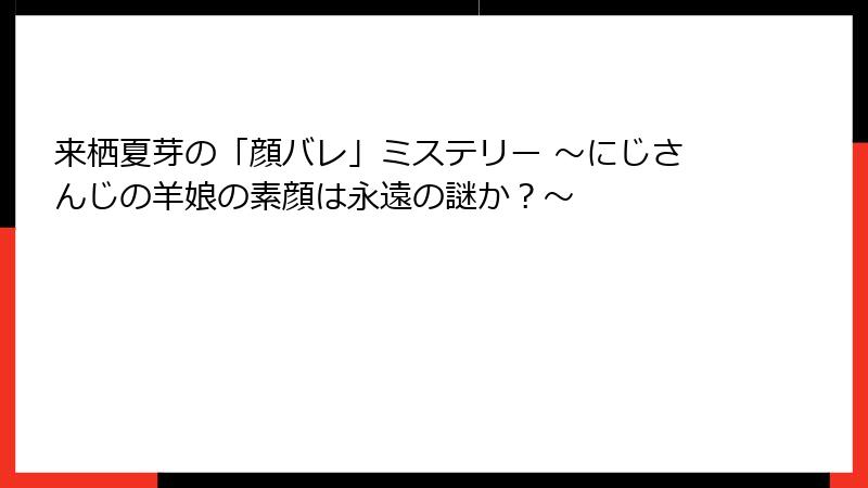 来栖夏芽の「顔バレ」ミステリー ～にじさんじの羊娘の素顔は永遠の謎か？～