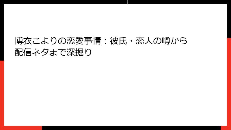 博衣こよりの恋愛事情:彼氏・恋人の噂から配信ネタまで深掘り