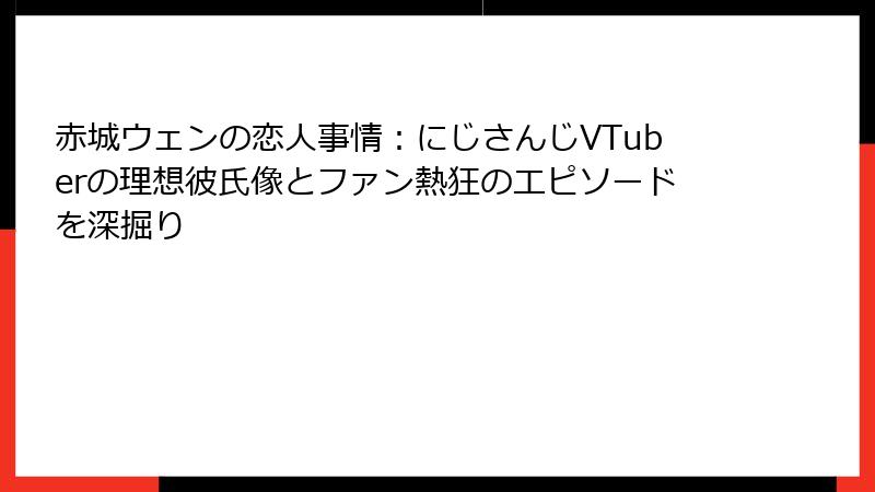 赤城ウェンの恋人事情:にじさんじVTuberの理想彼氏像とファン熱狂のエピソードを深掘り