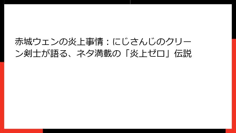 赤城ウェンの炎上事情:にじさんじのクリーン剣士が語る、ネタ満載の「炎上ゼロ」伝説