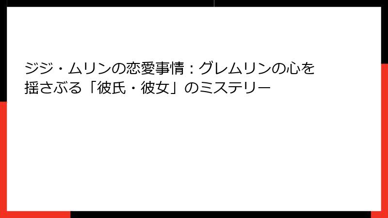 ジジ・ムリンの恋愛事情：グレムリンの心を揺さぶる「彼氏・彼女」のミステリー