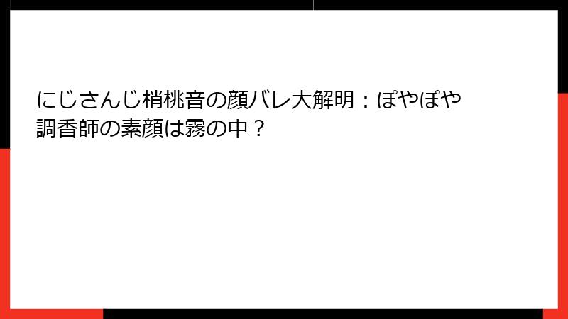 にじさんじ梢桃音の顔バレ大解明：ぽやぽや調香師の素顔は霧の中？