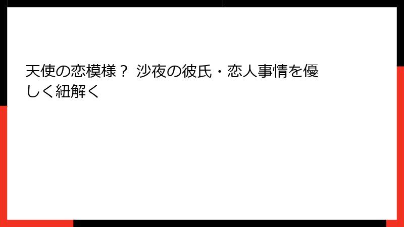 天使の恋模様? 沙夜の彼氏・恋人事情を優しく紐解く