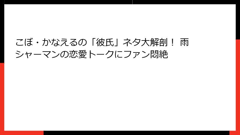 こぼ・かなえるの「彼氏」ネタ大解剖! 雨シャーマンの恋愛トークにファン悶絶