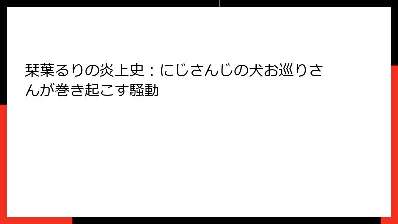 栞葉るりの炎上史：にじさんじの犬お巡りさんが巻き起こす騒動