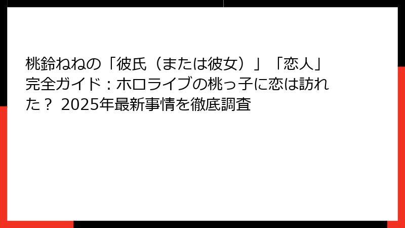 桃鈴ねねの「彼氏(または彼女)」「恋人」完全ガイド:ホロライブの桃っ子に恋は訪れた? 2025年最新事情を徹底調査