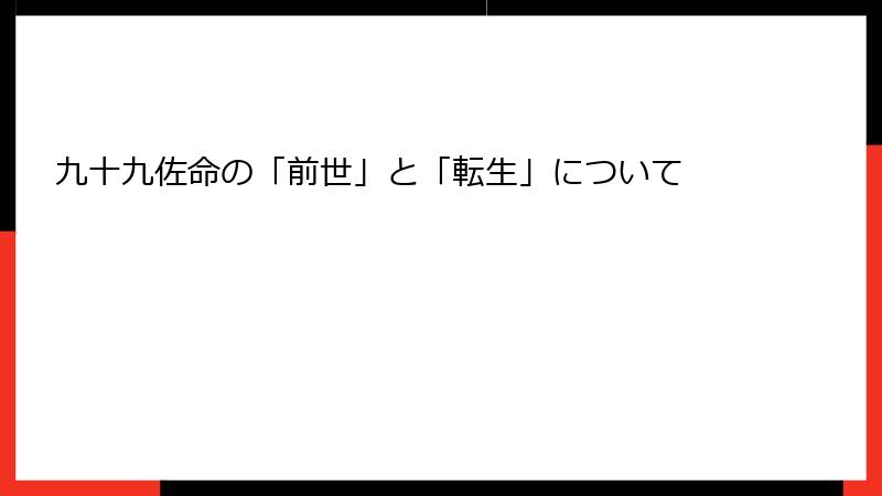 九十九佐命の「前世」と「転生」について
