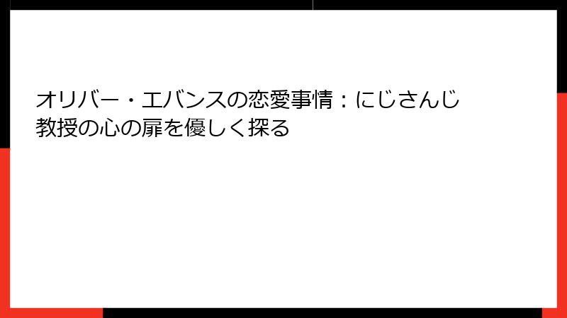 オリバー・エバンスの恋愛事情：にじさんじ教授の心の扉を優しく探る