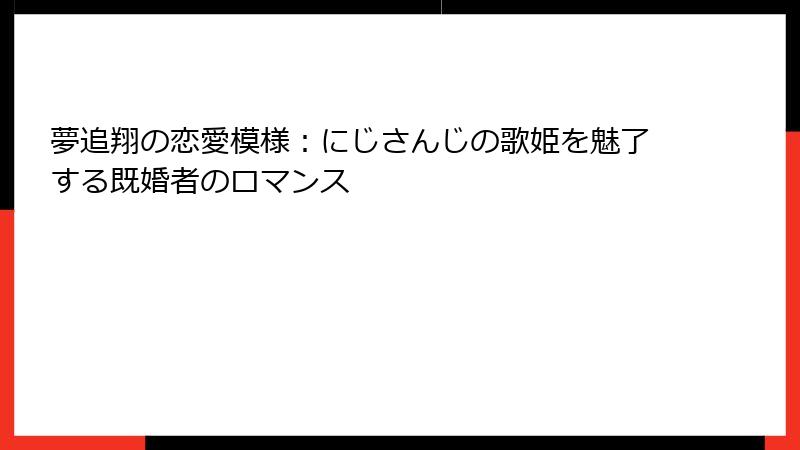 夢追翔の恋愛模様:にじさんじの歌姫を魅了する既婚者のロマンス