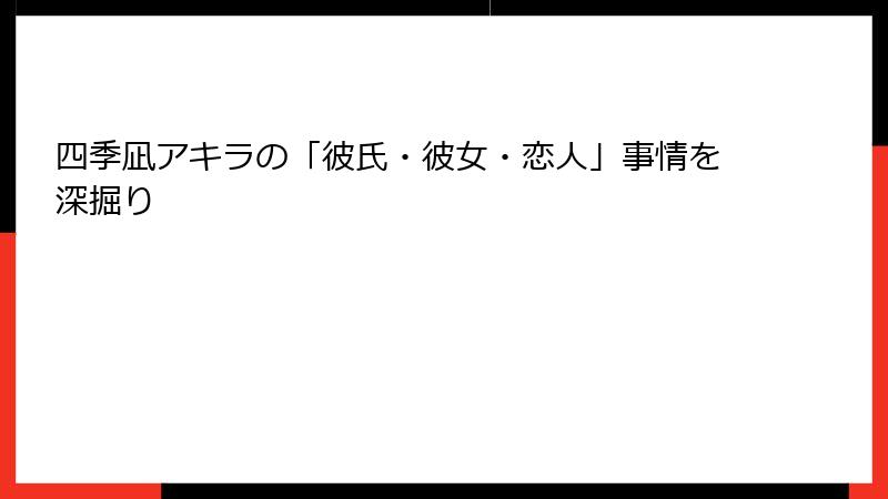 四季凪アキラの「彼氏・彼女・恋人」事情を深掘り