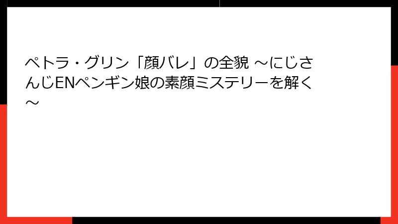 ペトラ・グリン「顔バレ」の全貌 ~にじさんじENペンギン娘の素顔ミステリーを解く~