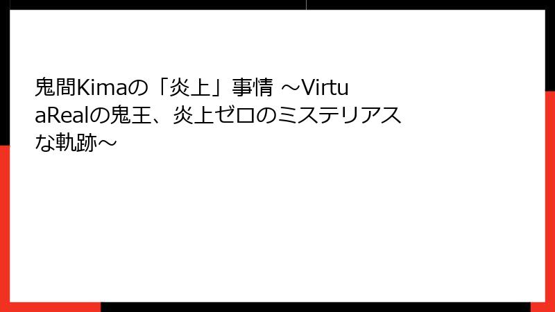 鬼間Kimaの「炎上」事情 ～VirtuaRealの鬼王、炎上ゼロのミステリアスな軌跡～