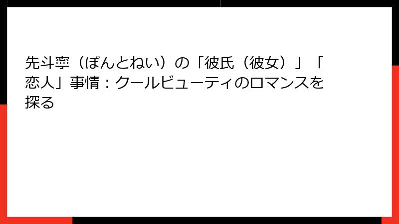 先斗寧（ぽんとねい）の「彼氏（彼女）」「恋人」事情：クールビューティのロマンスを探る
