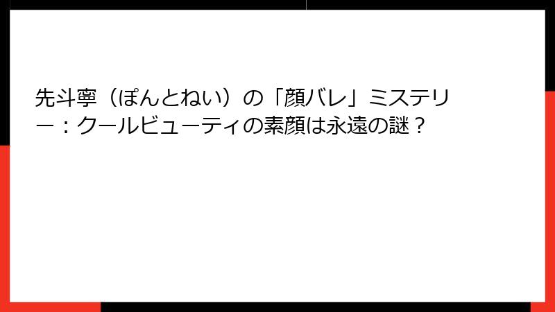 先斗寧（ぽんとねい）の「顔バレ」ミステリー：クールビューティの素顔は永遠の謎？