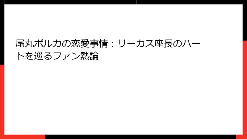 尾丸ポルカの恋愛事情：サーカス座長のハートを巡るファン熱論