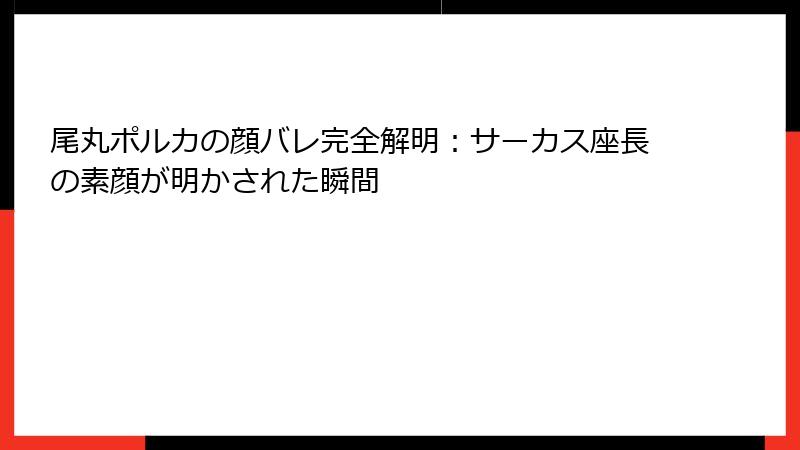 尾丸ポルカの顔バレ完全解明：サーカス座長の素顔が明かされた瞬間