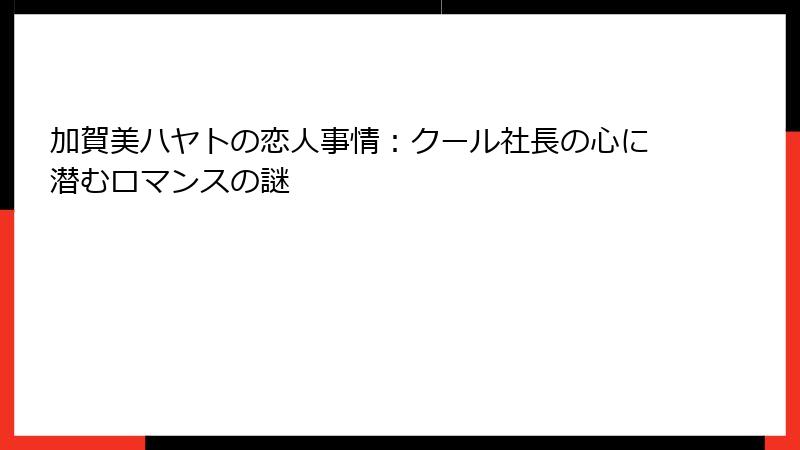 加賀美ハヤトの恋人事情：クール社長の心に潜むロマンスの謎