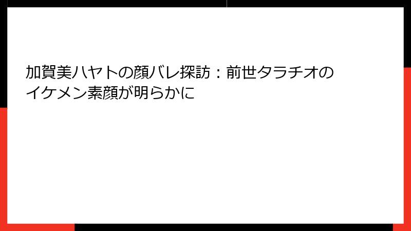 加賀美ハヤトの顔バレ探訪：前世タラチオのイケメン素顔が明らかに