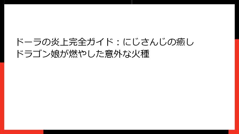 ドーラの炎上完全ガイド：にじさんじの癒しドラゴン娘が燃やした意外な火種