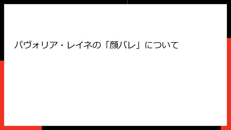 パヴォリア・レイネの「顔バレ」について