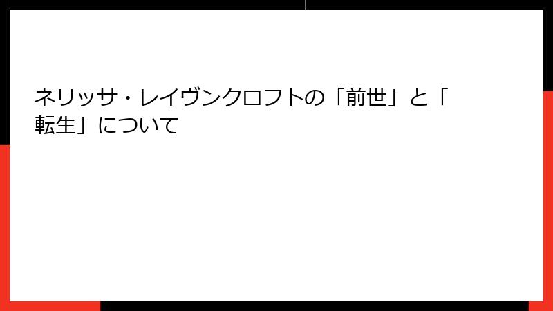 ネリッサ・レイヴンクロフトの「前世」と「転生」について
