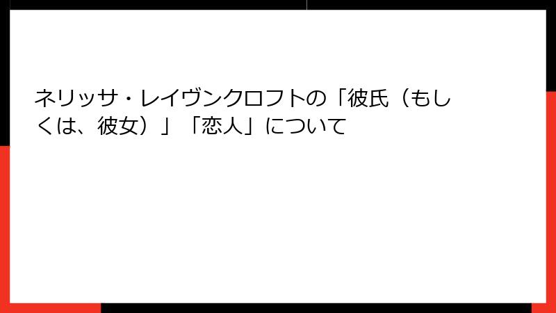 ネリッサ・レイヴンクロフトの「彼氏(もしくは、彼女)」「恋人」について