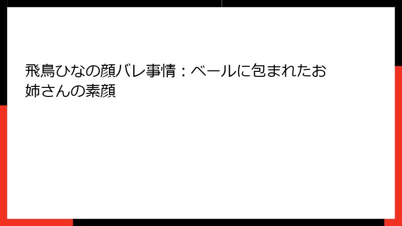 飛鳥ひなの顔バレ事情:ベールに包まれたお姉さんの素顔