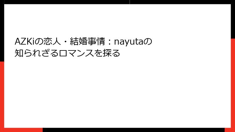 AZKiの恋人・結婚事情:nayutaの知られざるロマンスを探る