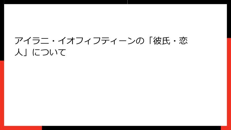 アイラニ・イオフィフティーンの「彼氏・恋人」について
