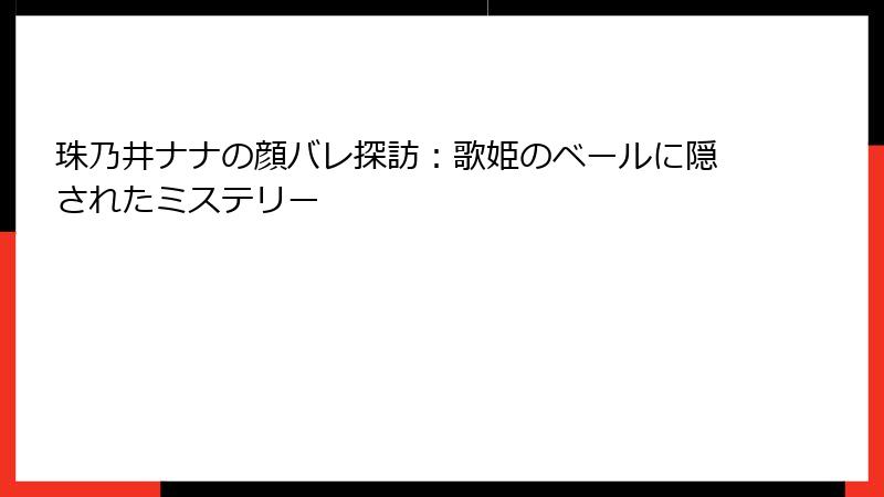 珠乃井ナナの顔バレ探訪：歌姫のベールに隠されたミステリー