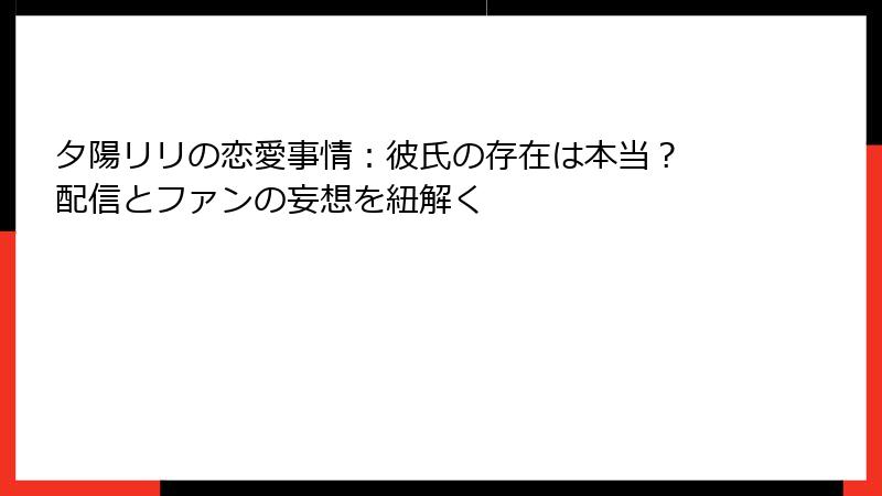 夕陽リリの恋愛事情:彼氏の存在は本当? 配信とファンの妄想を紐解く