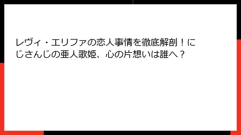 レヴィ・エリファの恋人事情を徹底解剖!にじさんじの亜人歌姫、心の片想いは誰へ?