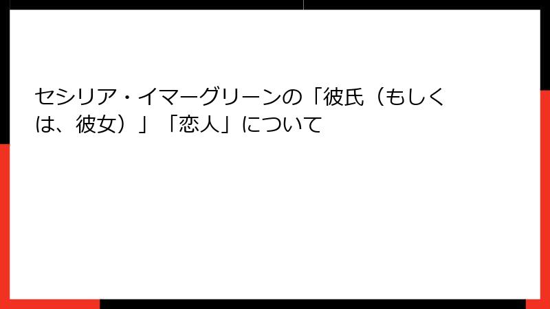 セシリア・イマーグリーンの「彼氏(もしくは、彼女)」「恋人」について