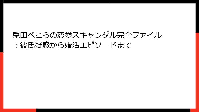兎田ぺこらの恋愛スキャンダル完全ファイル：彼氏疑惑から婚活エピソードまで
